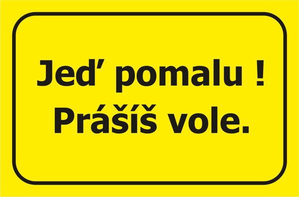 Jeď pomalu. Prášíš vole!